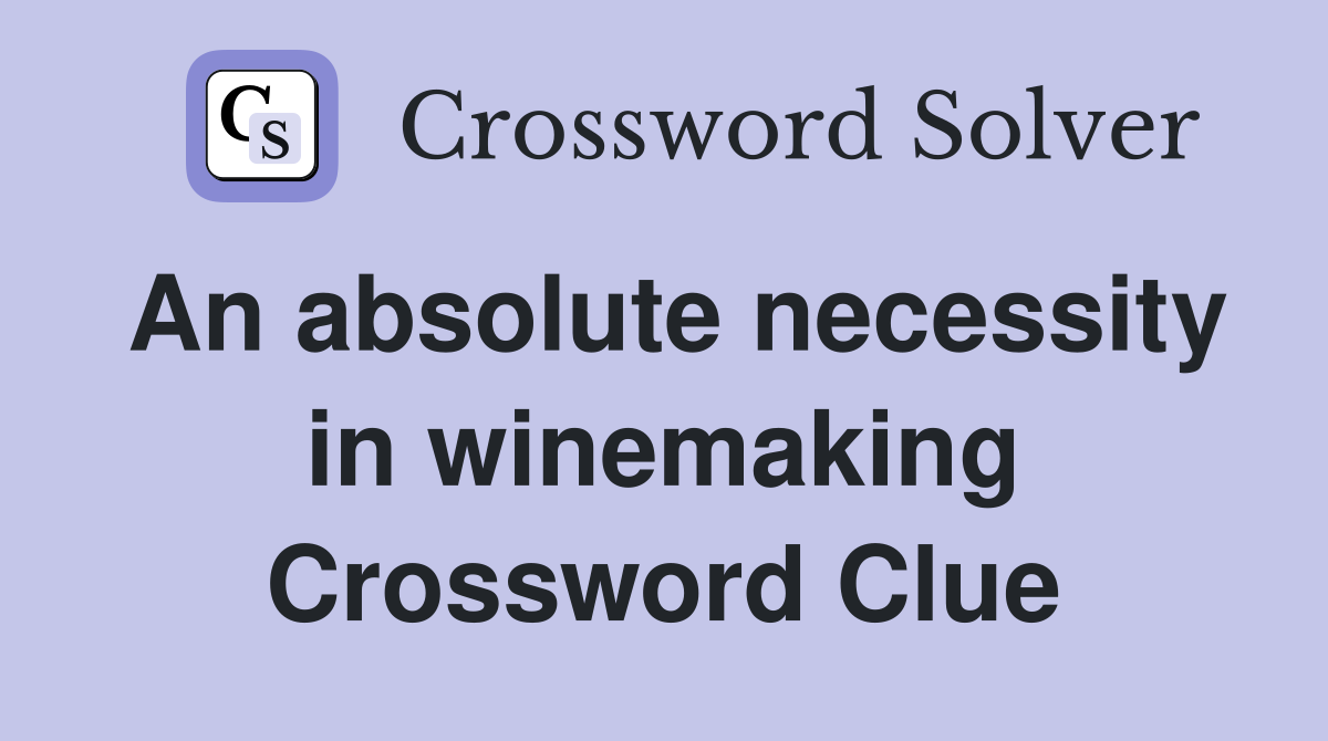 An absolute necessity in winemaking Crossword Clue Answers